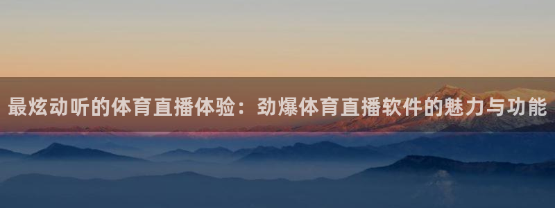 袋鼠直播体育直播：最炫动听的体育直播体验：劲爆体育直播软件的魅力与功能