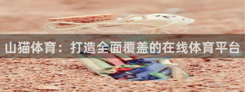 袋鼠直播体育在线观看边看边玩1.新通道.top：山猫体育：打造全面覆盖的在线体育平台