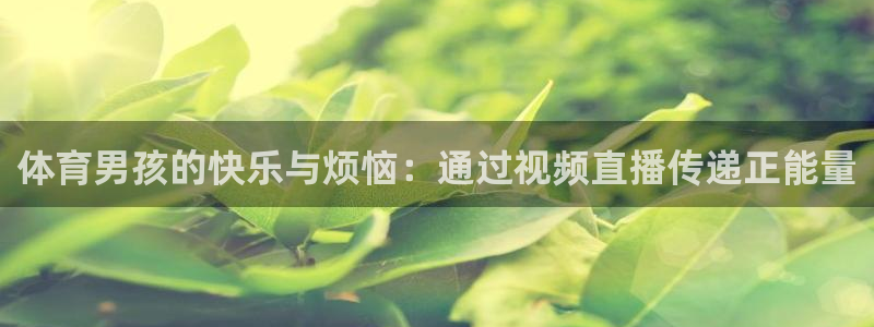 袋鼠直播nba体育：体育男孩的快乐与烦恼：通过视频直播传递正能量