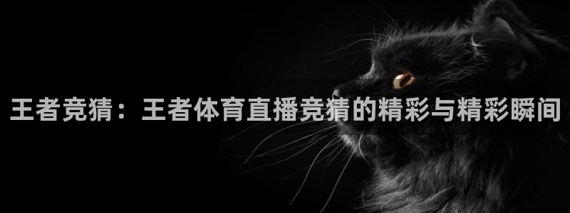 袋鼠体育直播足球：王者竞猜：王者体育直播竞猜的精彩与精彩瞬间
