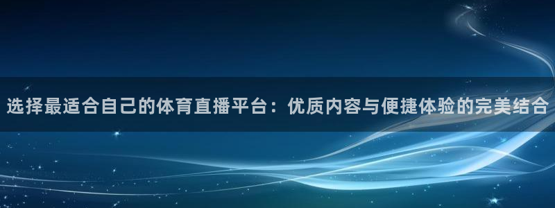 袋鼠体育直播app：选择最适合自己的体育直播平台：优质内容与便捷体验的完美结合